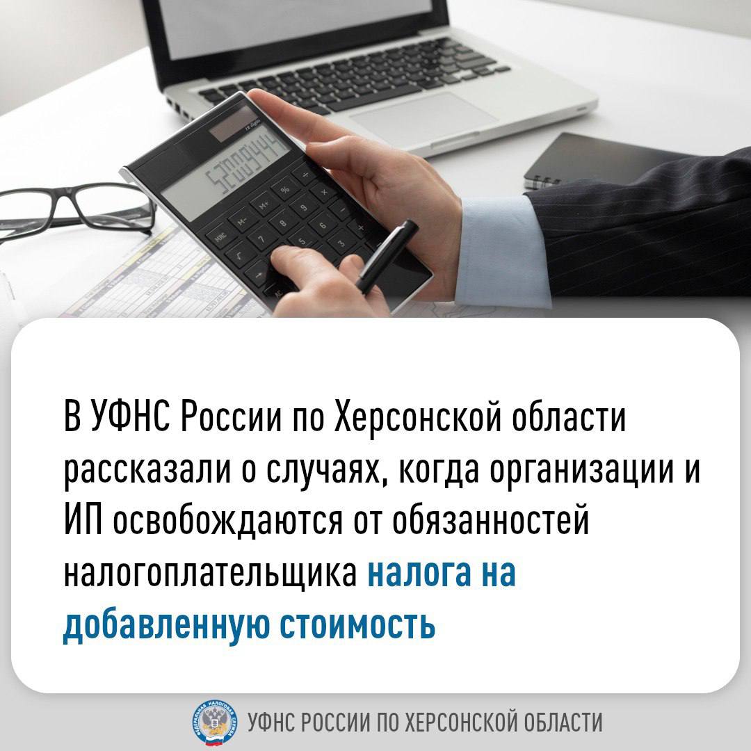 В УФНС России по Херсонской области рассказали о случаях, когда организации и ИП освобождаются от обязанностей налогоплательщика налога на добавленную стоимость (https://www.nalog.gov.ru/rn95/taxation/taxes/nds/).